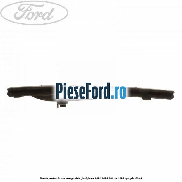 Banda protectie usa stanga fata Ford Focus 2011-2014 2.0 TDCi 115 cp TYDA diesel