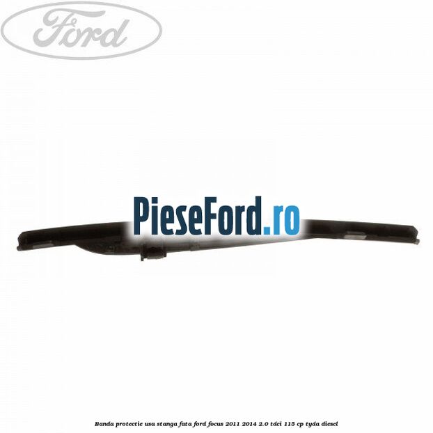 Banda protectie usa stanga fata Ford Focus 2011-2014 2.0 TDCi 115 cp Banda protectie usa stanga fata Ford Focus 2011-2014 2.0 TDCi 115 cp TYDA diesel