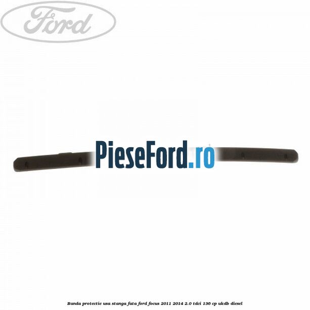 Banda protectie usa stanga fata Ford Focus 2011-2014 2.0 TDCi 136 cp UKDB diesel