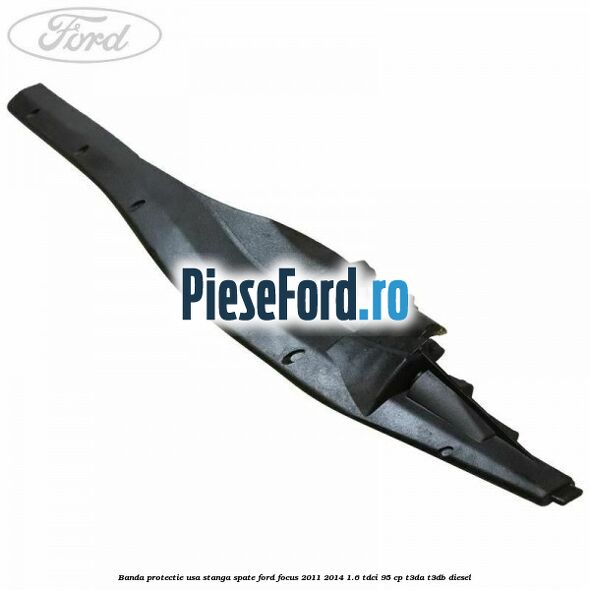Banda protectie usa stanga spate Ford Focus 2011-2014 1.6 TDCi 95 cp T3DA, T3DB diesel