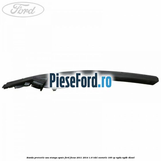 Banda protectie usa stanga spate Ford Focus 2011-2014 1.6 TDCi ECOnetic 105 cp NGDA, NGDB diesel