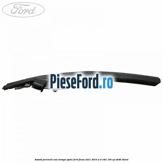 Banda protectie usa stanga spate Ford Focus 2011-2014 2.0 TDCi 136 cp UKDB diesel