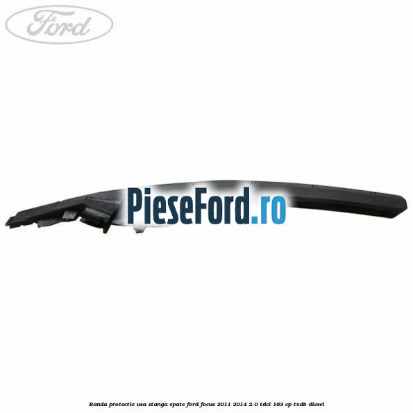 Banda protectie usa stanga spate Ford Focus 2011-2014 2.0 TDCi 163 cp TXDB diesel