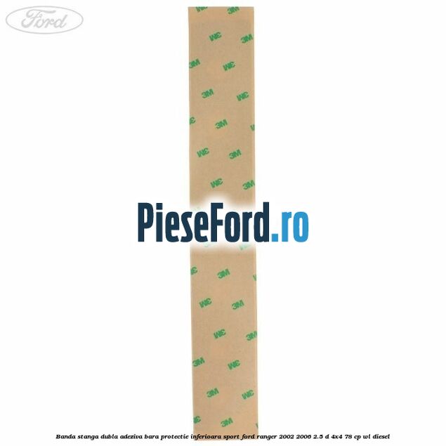 Banda stanga dubla adeziva bara protectie inferioara sport Ford Ranger 2002-2006 2.5 D 4x4 78 cp WL diesel