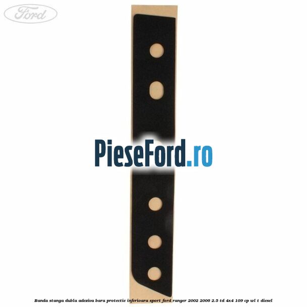Banda stanga dubla adeziva bara protectie inferioara sport Ford Ranger 2002-2006 2.5 TD 4x4 109 cp WL-T diesel