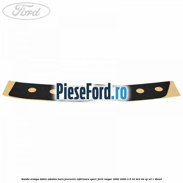 Banda stanga dubla adeziva bara protectie inferioara sport Ford Ranger 2002-2006 2.5 TD 4x4 84 cp WL-T diesel