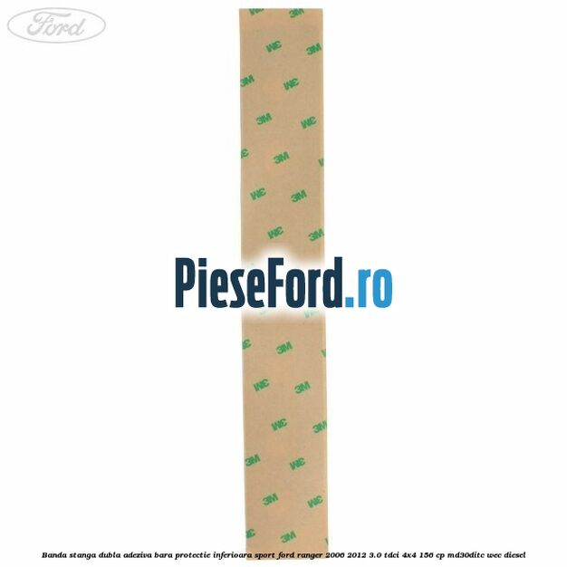 Banda stanga dubla adeziva bara protectie inferioara sport Ford Ranger 2006-2012 3.0 TDCi 4x4 156 cp MD30DITC, WEC diesel