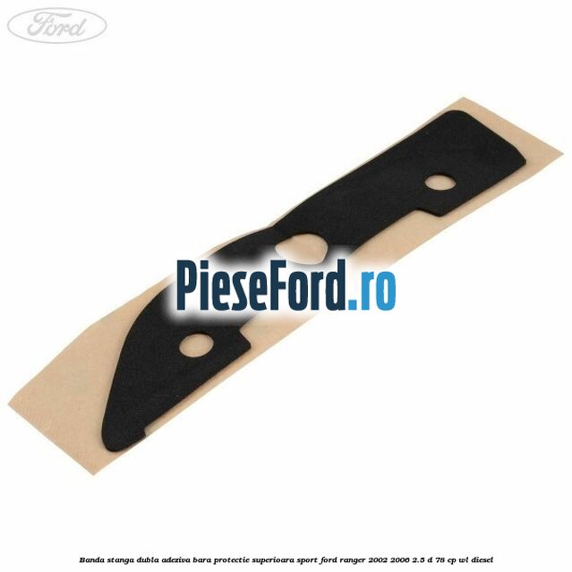 Banda stanga dubla adeziva bara protectie superioara sport Ford Ranger 2002-2006 2.5 D 78 cp Banda stanga dubla adeziva bara protectie superioara sport Ford Ranger 2002-2006 2.5 D 78 cp WL diesel