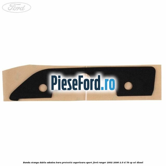 Banda stanga dubla adeziva bara protectie superioara sport Ford Ranger 2002-2006 2.5 D 78 cp Banda stanga dubla adeziva bara protectie superioara sport Ford Ranger 2002-2006 2.5 D 78 cp WL diesel