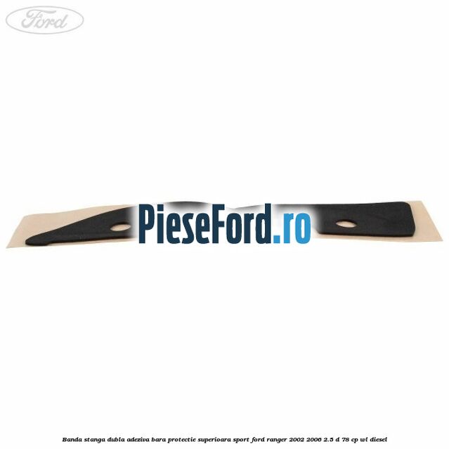 Banda stanga dubla adeziva bara protectie superioara sport Ford Ranger 2002-2006 2.5 D 78 cp Banda stanga dubla adeziva bara protectie superioara sport Ford Ranger 2002-2006 2.5 D 78 cp WL diesel