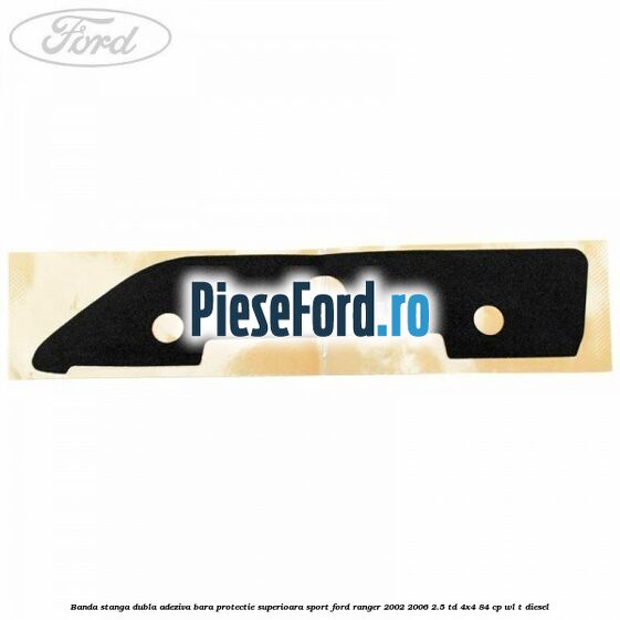 Banda stanga dubla adeziva bara protectie superioara sport Ford Ranger 2002-2006 2.5 TD 4x4 84 cp WL-T diesel