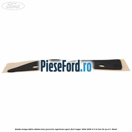Banda stanga dubla adeziva bara protectie superioara sport Ford Ranger 2002-2006 2.5 TD 4x4 84 cp WL-T diesel