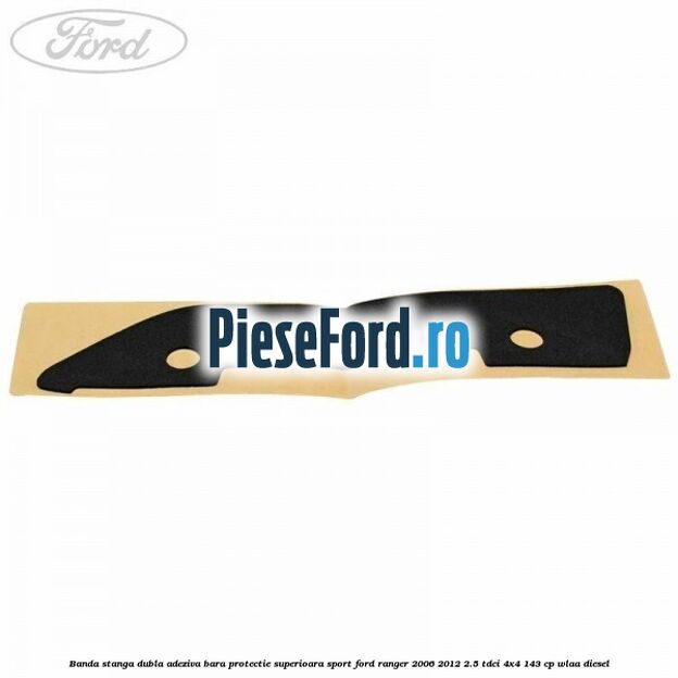 Banda stanga dubla adeziva bara protectie superioara sport Ford Ranger 2006-2012 2.5 TDCi 4x4 143 cp WLAA diesel