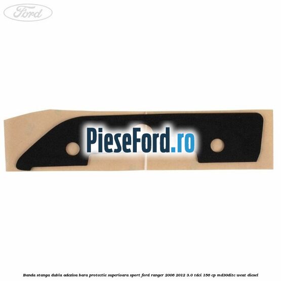 Banda stanga dubla adeziva bara protectie superioara sport Ford Ranger 2006-2012 3.0 TDCi 156 cp MD30DITC, WEAT diesel