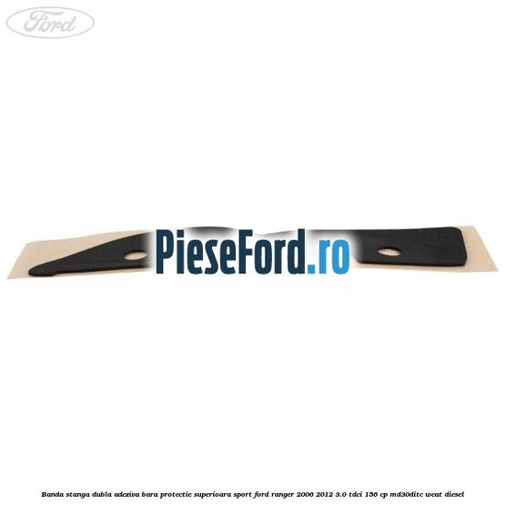 Banda stanga dubla adeziva bara protectie superioara sport Ford Ranger 2006-2012 3.0 TDCi 156 cp MD30DITC, WEAT diesel