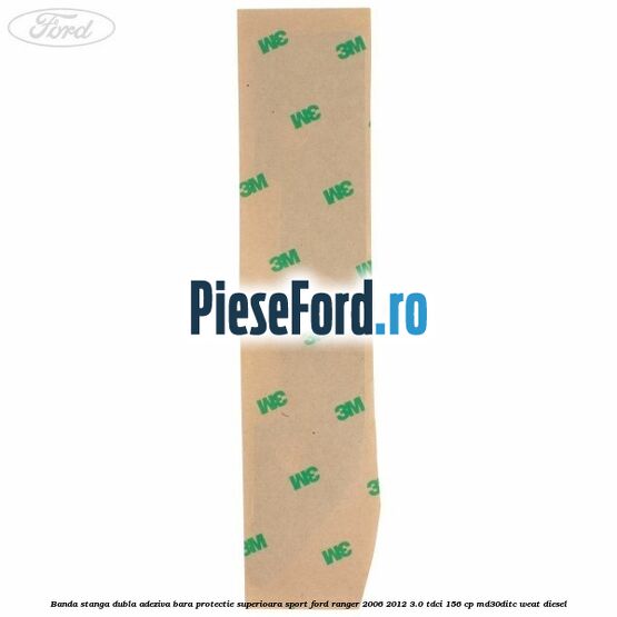Banda stanga dubla adeziva bara protectie superioara sport Ford Ranger 2006-2012 3.0 TDCi 156 cp MD30DITC, WEAT diesel