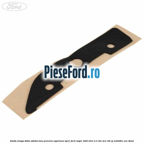 Banda stanga dubla adeziva bara protectie superioara sport Ford Ranger 2006-2012 3.0 TDCi 4x4 156 cp MD30DITC, WEC diesel