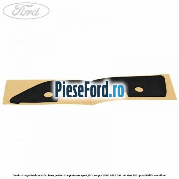 Banda stanga dubla adeziva bara protectie superioara sport Ford Ranger 2006-2012 3.0 TDCi 4x4 156 cp Banda stanga dubla adeziva bara protectie superioara sport Ford Ranger 2006-2012 3.0 TDCi 4x4 156 cp MD30DITC, WEC diesel