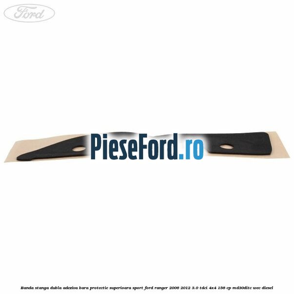 Banda stanga dubla adeziva bara protectie superioara sport Ford Ranger 2006-2012 3.0 TDCi 4x4 156 cp Banda stanga dubla adeziva bara protectie superioara sport Ford Ranger 2006-2012 3.0 TDCi 4x4 156 cp MD30DITC, WEC diesel