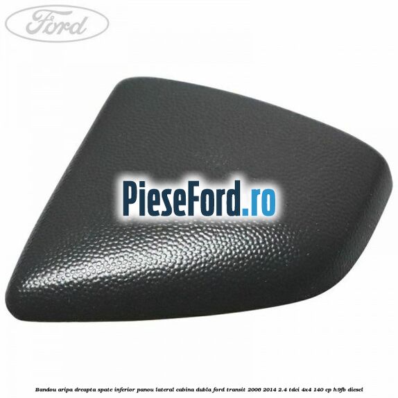 Bandou aripa dreapta spate inferior panou lateral cabina dubla Ford Transit 2006-2014 2.4 TDCi 4x4 140 cp Bandou aripa dreapta spate inferior panou lateral cabina dubla Ford Transit 2006-2014 2.4 TDCi 4x4 140 cp H9FB diesel