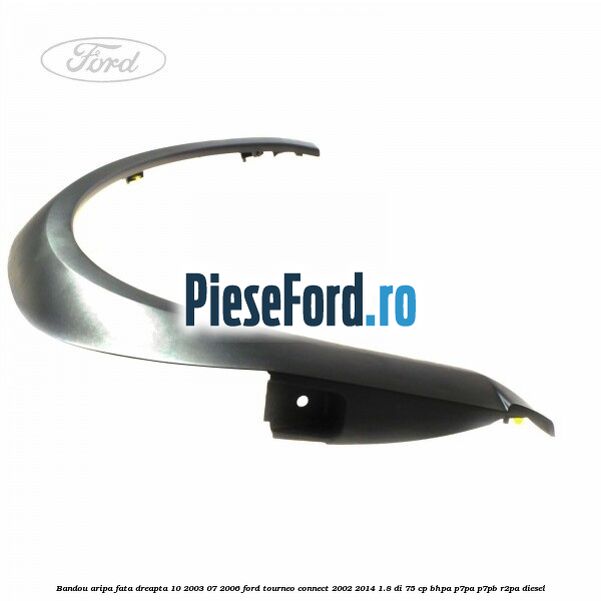 Bandou aripa fata dreapta 10/2003-07/2006 Ford Tourneo Connect 2002-2014 1.8 Di 75 cp BHPA, P7PA, P7PB, R2PA diesel