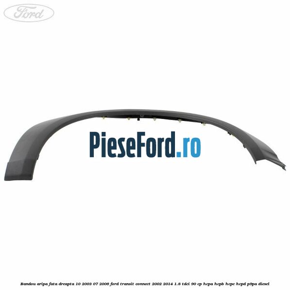 Bandou aripa fata dreapta 10/2003-07/2006 Ford Transit Connect 2002-2014 1.8 TDCi 90 cp HCPA, HCPB, HCPC, HCPD, P9PA diesel