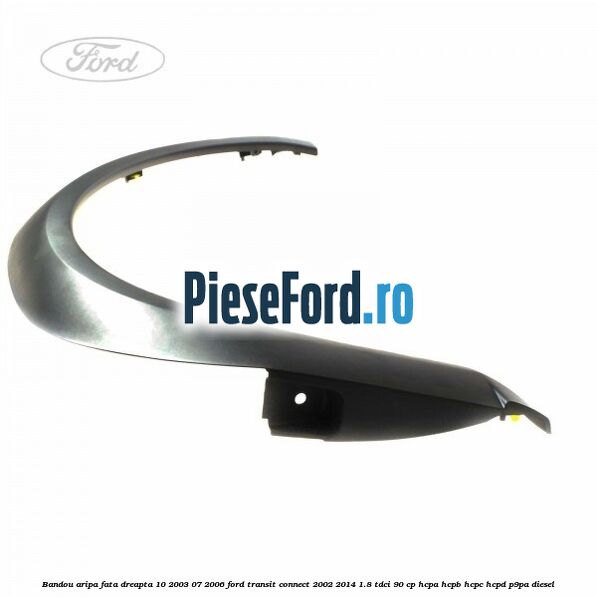 Bandou aripa fata dreapta 10/2003-07/2006 Ford Transit Connect 2002-2014 1.8 TDCi 90 cp HCPA, HCPB, HCPC, HCPD, P9PA diesel