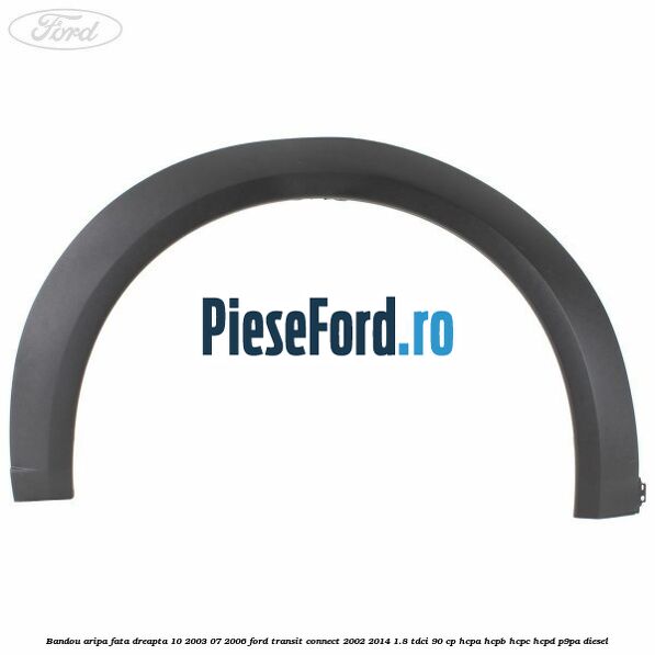 Bandou aripa fata dreapta 10/2003-07/2006 Ford Transit Connect 2002-2014 1.8 TDCi 90 cp HCPA, HCPB, HCPC, HCPD, P9PA diesel
