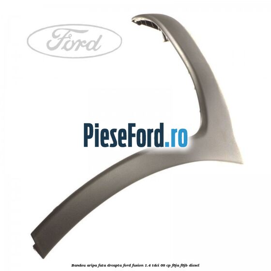 Bandou aripa fata dreapta Ford Fusion 1.4 TDCi 68 cp F6JA, F6JB diesel