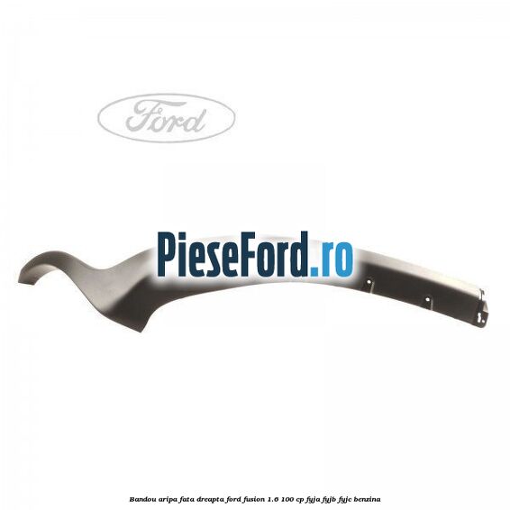 Bandou aripa fata dreapta Ford Fusion 1.6 100 cp Bandou aripa fata dreapta Ford Fusion 1.6 100 cp FYJA, FYJB, FYJC benzina