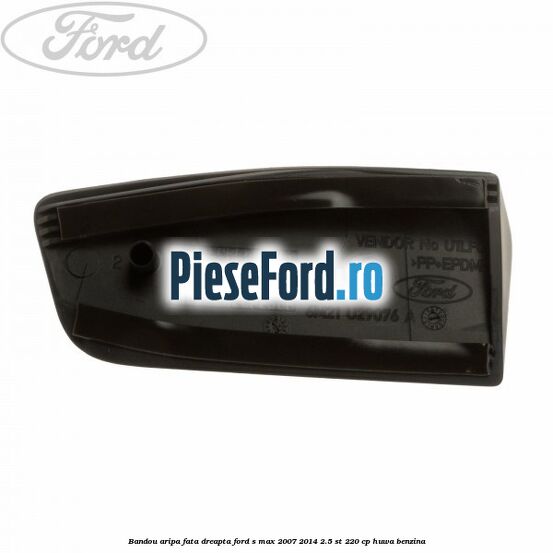 Bandou aripa fata dreapta Ford S-Max 2007-2014 2.5 ST 220 cp Bandou aripa fata dreapta Ford S-Max 2007-2014 2.5 ST 220 cp HUWA benzina