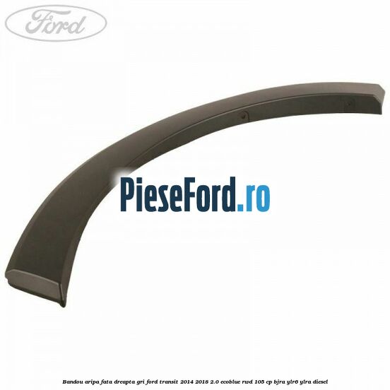Bandou aripa fata dreapta gri Ford Transit 2014-2018 2.0 EcoBlue RWD 105 cp BJRA, YLR6, YLRA diesel