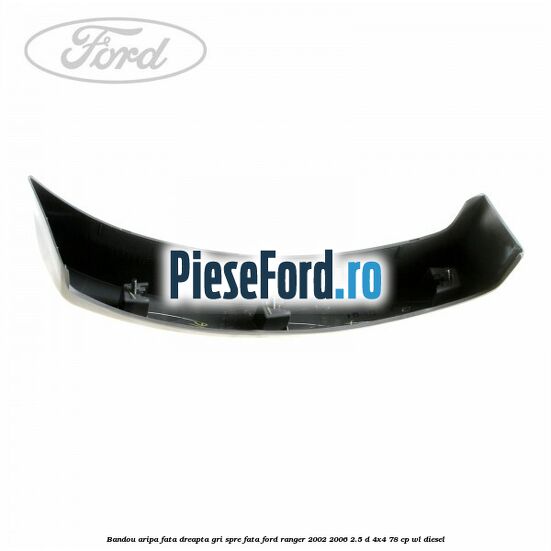 Bandou aripa fata dreapta gri spre fata Ford Ranger 2002-2006 2.5 D 4x4 78 cp WL diesel
