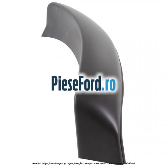Bandou aripa fata dreapta gri spre fata Ford Ranger 2002-2006 2.5 D 4x4 78 cp WL diesel