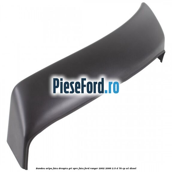 Bandou aripa fata dreapta gri spre fata Ford Ranger 2002-2006 2.5 D 78 cp WL diesel