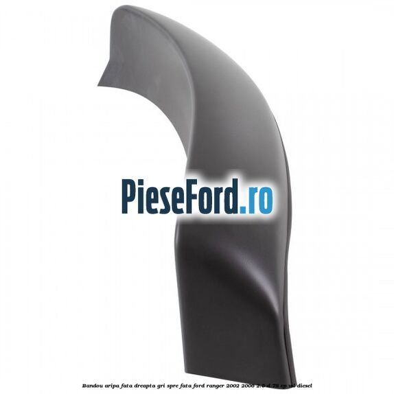 Bandou aripa fata dreapta gri spre fata Ford Ranger 2002-2006 2.5 D 78 cp WL diesel