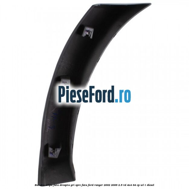 Bandou aripa fata dreapta gri spre fata Ford Ranger 2002-2006 2.5 TD 4x4 84 cp Bandou aripa fata dreapta gri spre fata Ford Ranger 2002-2006 2.5 TD 4x4 84 cp WL-T diesel