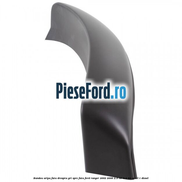 Bandou aripa fata dreapta gri spre fata Ford Ranger 2002-2006 2.5 TD 4x4 84 cp Bandou aripa fata dreapta gri spre fata Ford Ranger 2002-2006 2.5 TD 4x4 84 cp WL-T diesel