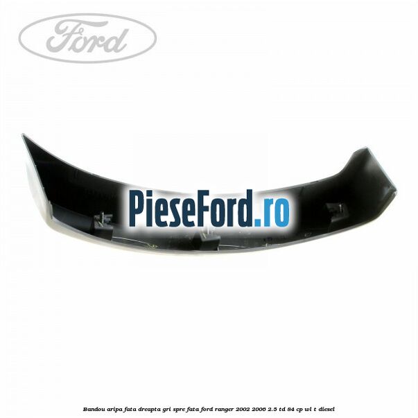 Bandou aripa fata dreapta gri spre fata Ford Ranger 2002-2006 2.5 TD 84 cp WL-T diesel