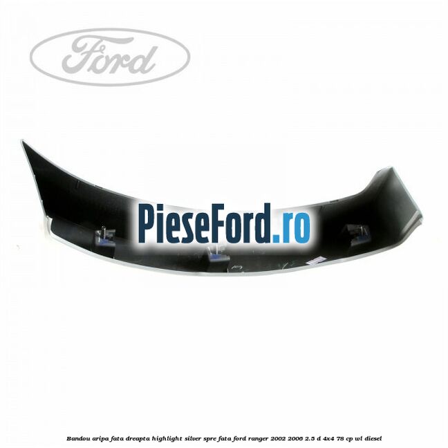 Bandou aripa fata dreapta highlight silver spre fata Ford Ranger 2002-2006 2.5 D 4x4 78 cp WL diesel
