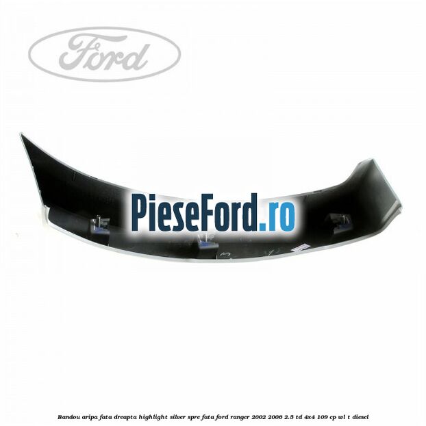 Bandou aripa fata dreapta highlight silver spre fata Ford Ranger 2002-2006 2.5 TD 4x4 109 cp WL-T diesel