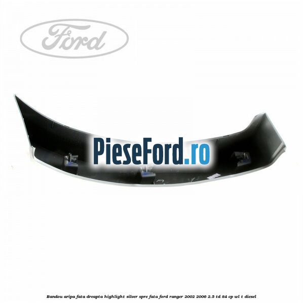 Bandou aripa fata dreapta highlight silver spre fata Ford Ranger 2002-2006 2.5 TD 84 cp WL-T diesel