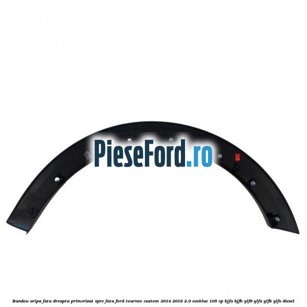 Bandou aripa fata dreapta primerizat spre fata Ford Tourneo Custom 2014-2018 2.0 EcoBlue 105 cp Bandou aripa fata dreapta primerizat spre fata Ford Tourneo Custom 2014-2018 2.0 EcoBlue 105 cp BJFA, BJFB, YLF6, YLFA, YLFB, YLFS diesel