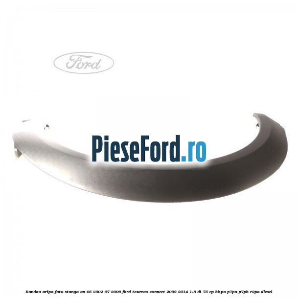 Bandou aripa fata stanga an 05/2002-07/2006 Ford Tourneo Connect 2002-2014 1.8 Di 75 cp BHPA, P7PA, P7PB, R2PA diesel