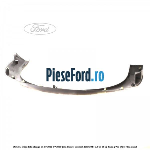 Bandou aripa fata stanga an 05/2002-07/2006 Ford Transit Connect 2002-2014 1.8 Di 75 cp BHPA, P7PA, P7PB, R2PA diesel