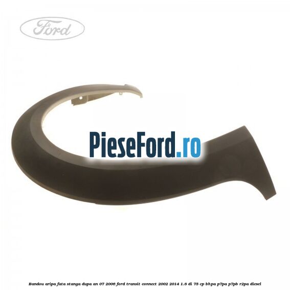 Bandou aripa fata stanga dupa an 07/2006 Ford Transit Connect 2002-2014 1.8 Di 75 cp BHPA, P7PA, P7PB, R2PA diesel