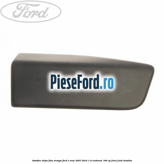 Bandou aripa fata stanga Ford S-Max 2007-2014 1.6 EcoBoost 160 cp JTWA, JTWB benzina