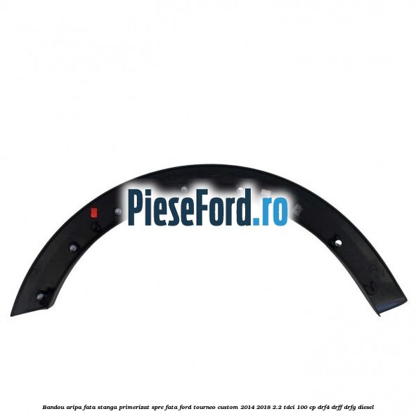 Bandou aripa fata stanga primerizat spre fata Ford Tourneo Custom 2014-2018 2.2 TDCi 100 cp DRF4, DRFF, DRFG diesel