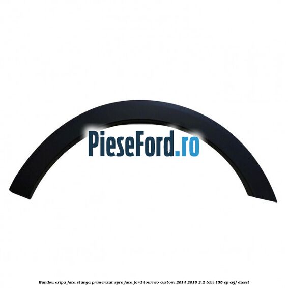 Bandou aripa fata stanga primerizat spre fata Ford Tourneo Custom 2014-2018 2.2 TDCi 155 cp CVFF diesel