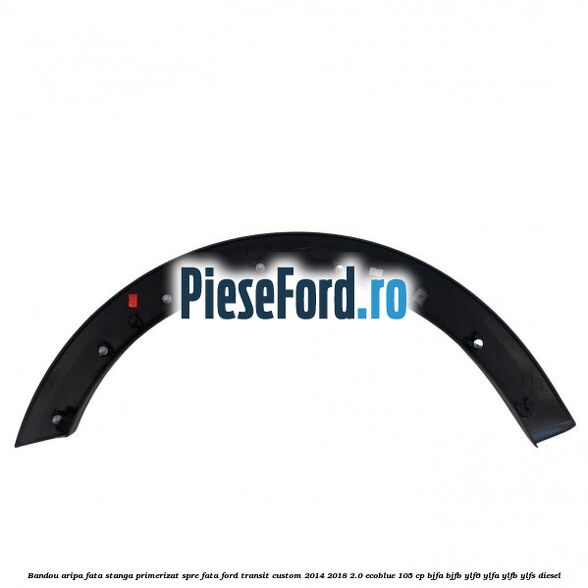 Bandou aripa fata stanga primerizat spre fata Ford Transit Custom 2014-2018 2.0 EcoBlue 105 cp BJFA, BJFB, YLF6, YLFA, YLFB, YLFS diesel